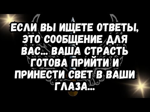 Видео: Если вы ИЩЕТЕ ОТВЕТЫ, ЭТО СООБЩЕНИЕ ДЛЯ ВАС... Ваша страсть готова прийти и принести СВЕТ В ВАШИ ...