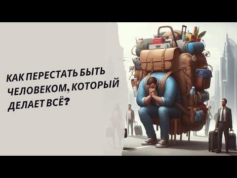 Видео: Как перестать быть человеком, который делает всё?