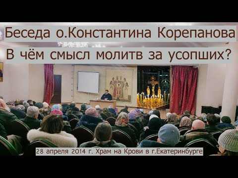 Видео: В чём смысл молитв за усопших. Беседа о.Константина Корепанова (28.04.2014)