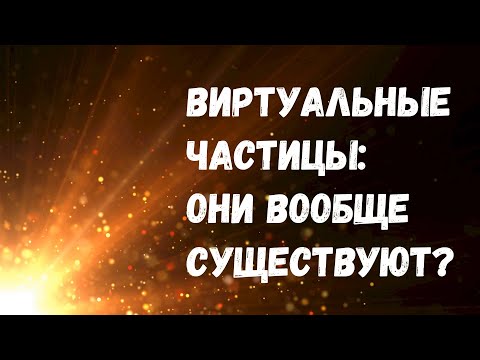 Видео: Виртуальные частицы: что это такое и существуют ли они на самом деле?