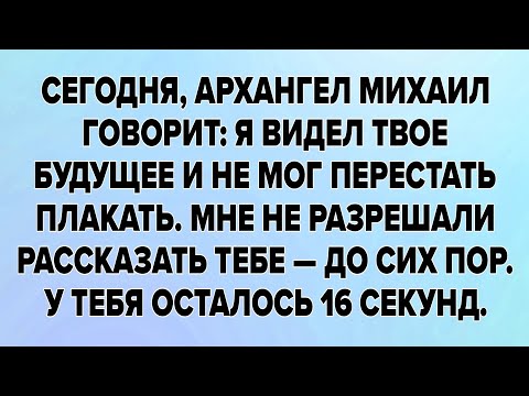 Видео: СЕГОДНЯ, АРХАНГЕЛ МИХАИЛ ГОВОРИТ: Я ВИДЕЛ ТВОЕ БУДУЩЕЕ И НЕ МОГ ПЕРЕСТАТЬ ПЛАКАТЬ. 