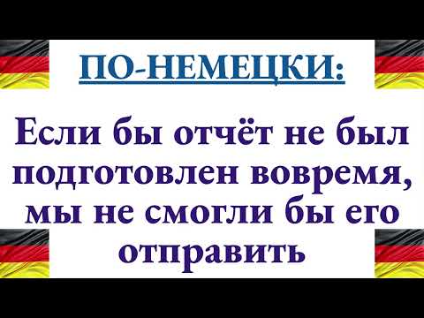 Видео: Как сказать по-немецки "Если бы отчёт не был подготовлен вовремя, мы не смогли бы его отправить"