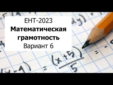 Видео: Разбор Варианта 6 ЕНТ 2023 по Математической Грамотности от НЦТ - Полное решение