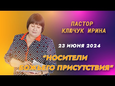 Видео: "Носители Божьего присутствия" пастор Ключук Ирина Викторовна проповедь от 23.06.24