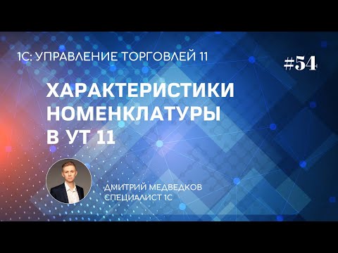 Видео: Урок 54. Зачем использовать характеристики номенклатуры в УТ 11