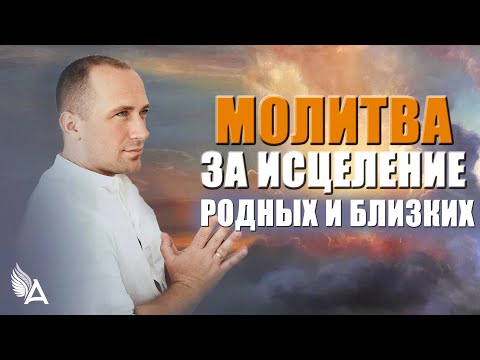 Видео: МОЛИТВА ЗА ИСЦЕЛЕНИЕ РОДНЫХ И БЛИЗКИХ – Михаил Агеев