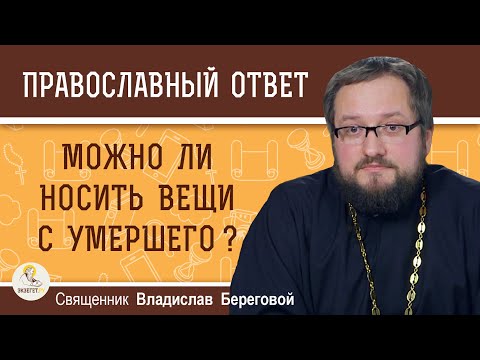 Видео: Можно ли носить вещи с умершего ? Священник Владислав Береговой