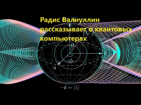 Видео: Радис Валиуллин рассказывает о квантовых компьютерах