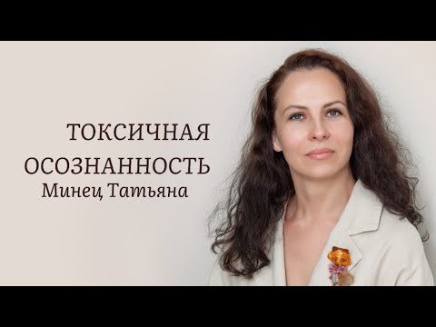 Видео: Токсичная осознанность. Минец Татьяна, опытный психолог