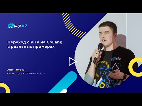 Видео: Переход с PHP на GoLang в реальных примерах/Антон Морев, основатель и CTO wormsoft.ru