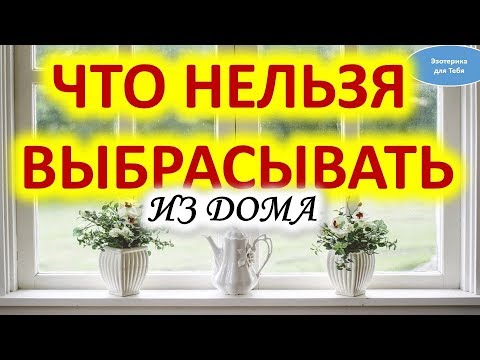 Видео: Что нельзя выбрасывать из дома