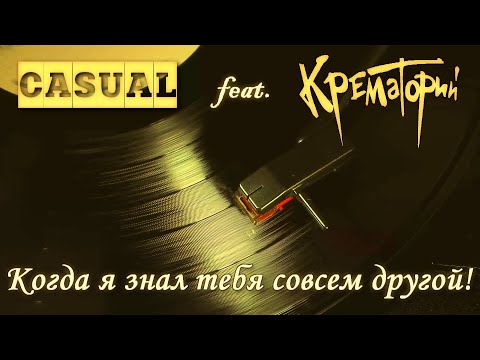 Видео: CASUAL feat. Крематорий — Когда я знал тебя совсем другой!