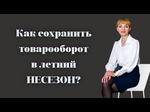 Видео: Как сохранить товарооборот в ЛЕТНИЙ НЕСЕЗОН?