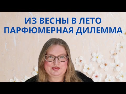 Видео: АРОМАТЫ ПЕРЕХОДА ИЗ ВЕСНЫ В ЛЕТО. ЧЕМ ПОЛЬЗОВАТЬСЯ, КОГДА НЕ ПОНЯТНО, ЧЕМ ПОЛЬЗОВАТЬСЯ?