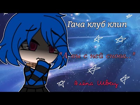 Видео: [Гача клуб клип] "А вы с ней снова.." Алёна Швец