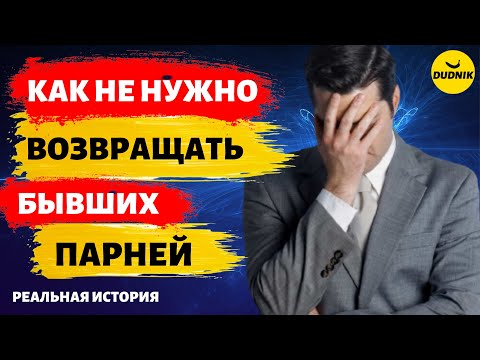 Видео: Как не Нужно Возвращать Бывшего Парня! Реальная История!
