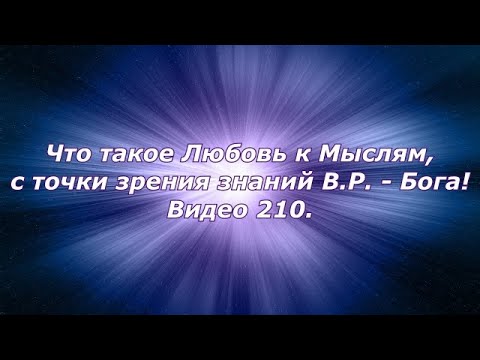 Видео: Что такое Любовь к Мыслям, с точки зрения знаний В.Р. - Бога!