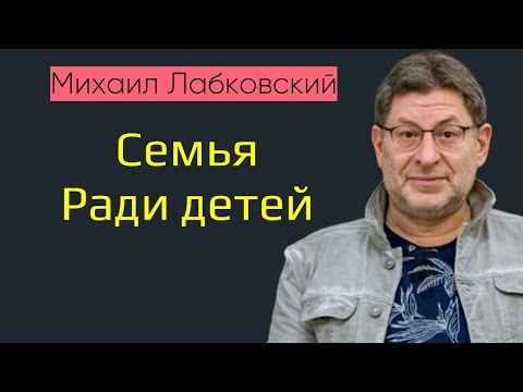 Видео: Сохранить семью ради детей Михаил Лабковский Нужно ли сохранять семью ради детей?