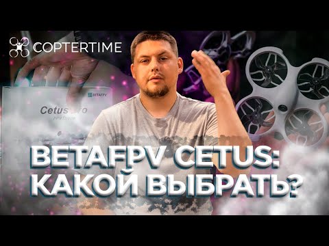 Видео: BetaFpv Cetus: какой дрон из линейки Cetus выбрать именно тебе?