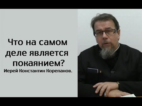 Видео: Что на самом деле является покаянием?  Иерей Константин Корепанов.