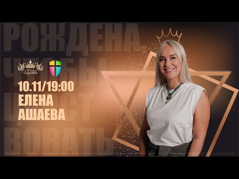 Видео: Женская конференция «Рождена, чтобы царствовать» /  Елена Ашаева / 10 ноября 19:00 2023
