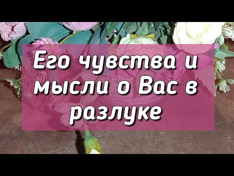 Видео: Его чувства и мысли о Вас в разлуке 