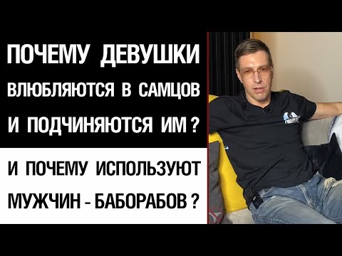 Видео: Почему девушки влюбляются в самцов и подчиняются им? И почему используют мужчин—баборабов?