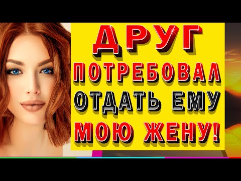 Видео: ДРУГ ПОТРЕБОВАЛ ОТДАТЬ МОЮ ЖЕНУ ЕМУ. Интересные истории из жизни, аудио рассказы о любви