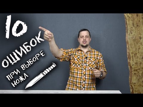 Видео: 10 ОШИБОК при выборе ножа!