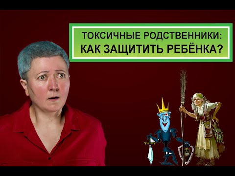 Видео: Токсичные родственники: как защитить ребенка?