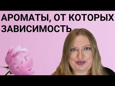 Видео: АРОМАТЫ, ОТ КОТОРЫХ ЕСТЬ ЗАВИСИМОСТЬ!