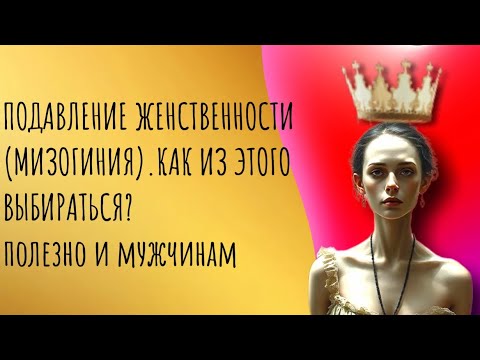 Видео: Подавление женственности (мизогиния). Как из этого выходить? Полезно и мужчинам