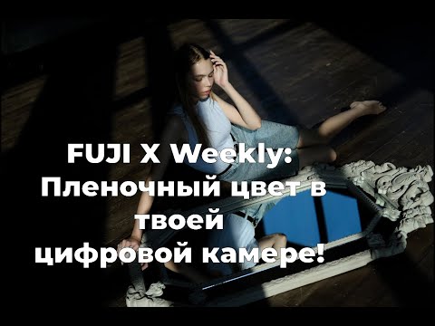 Видео: Fuji X Weekly: пленочные цвета в твоей цифровой камере