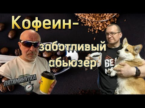 Видео: Кофеин - заботливый абьюзер.