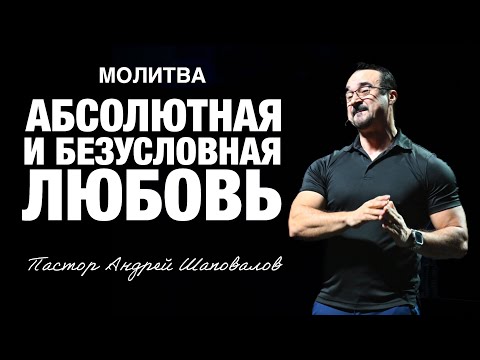 Видео: «Абсолютная и Безусловная Любовь» Пастор Андрей Шаповалов