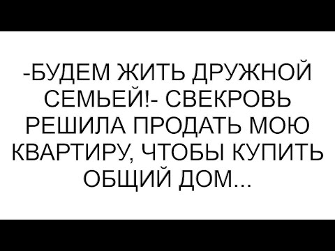 Видео: -Будем жить дружной семьей!- свекровь решила продать мою квартиру, чтобы купить общий дом...