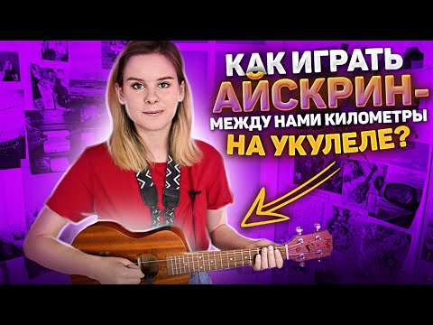 Видео: КАК ИГРАТЬ Айскрин - между нами километры на укулеле? РАЗБОР