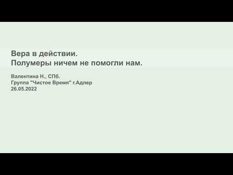 Видео: Валентина Н., СПб. Вера в действии. Полумеры ничем не помогли нам. Группа "Чистое время" г.Адлер
