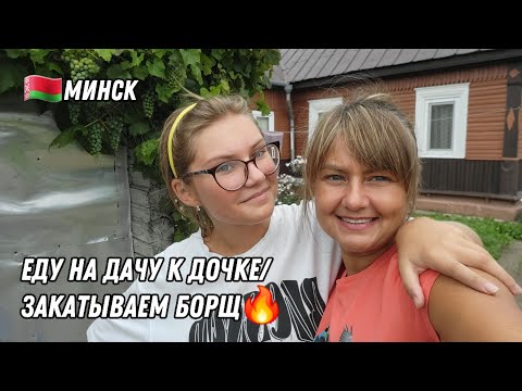 Видео: 🇧🇾БЕЛАРУСЬ/ЕДУ НА ДАЧУ К ДОЧКЕ/ЗАКАТЫВАЕМ БОРЩ🔥