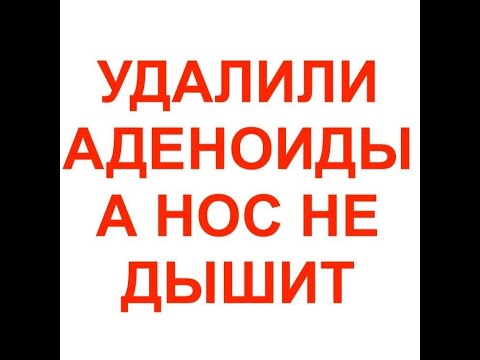 Видео: Удалили аденоиды, а нос не дышит! Почему не помогло удаление аденоидов?