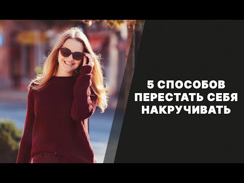 Видео: 5 способов перестать себя накручивать