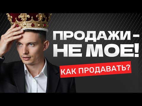 Видео: Как продавать, если ПРОДАЖИ – НЕ МОЕ? 5 приемов