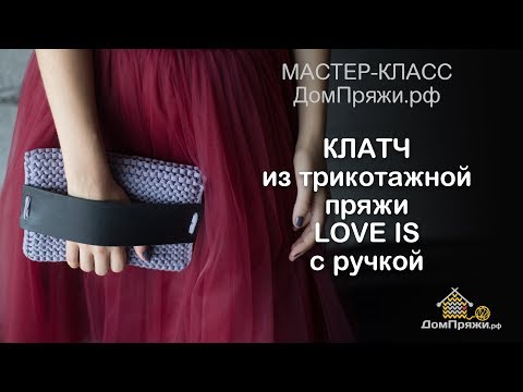 Видео: Клатч из трикотажной пряжи LOVE IS с ручкой из кожи на подкладе.