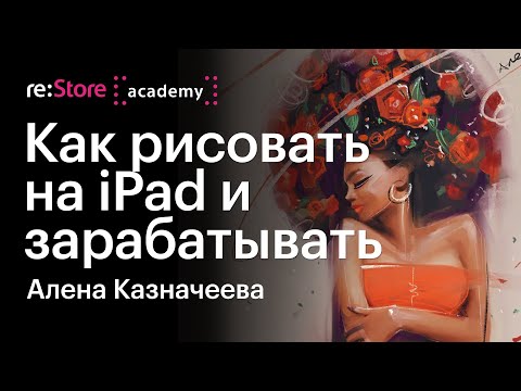 Видео: Как рисовать на iPad и зарабатывать, не выходя из дома. Алена Казначеева (Академия re:Store)