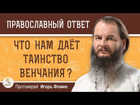 Видео: Что нам даёт ТАИНСТВО ВЕНЧАНИЯ ?  Протоиерей Игорь Фомин