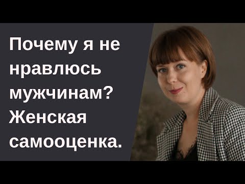 Видео: Почему я не нравлюсь мужчинам? Как повысить женскую самооценку. Женственность.