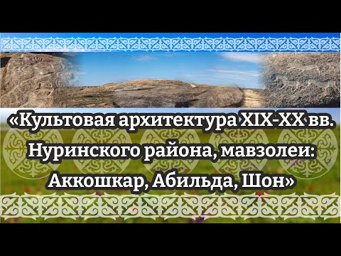 Видео: «Культовая архитектура ХІХ-ХХ вв. Нуринского района, мавзолеи: Аккошкар, Абильда, Шон»