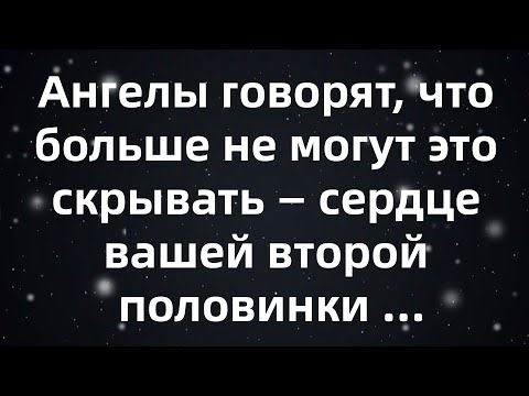 Видео: Ангелы говорят, что больше не могут это скрывать — сердце вашей второй половинки вот вот разорвет...