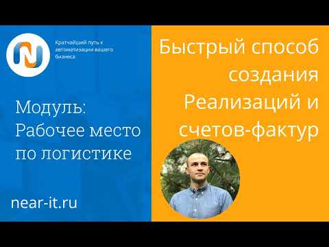 Видео: Быстрый способ создания Реализаций и счетов-фактур в модуле РМ Логистики [Ниарит | www.near-it.ru]