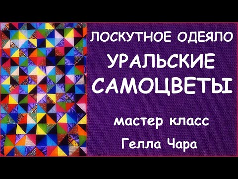 Видео: ЛОСКУТНОЕ ОДЕЯЛО УРАЛЬСКИЕ САМОЦВЕТЫ ВЕЛИКОЛЕПНАЯ ЛОСКУТНАЯ ИДЕЯ  мастер класс Гелла Чара